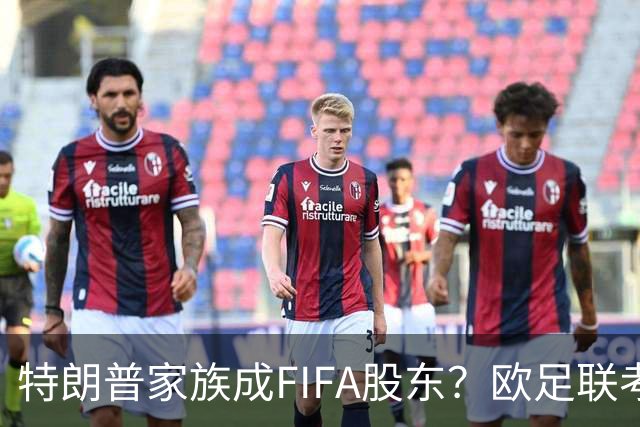 特朗普家族成FIFA股东？欧足联考虑抵制世界杯